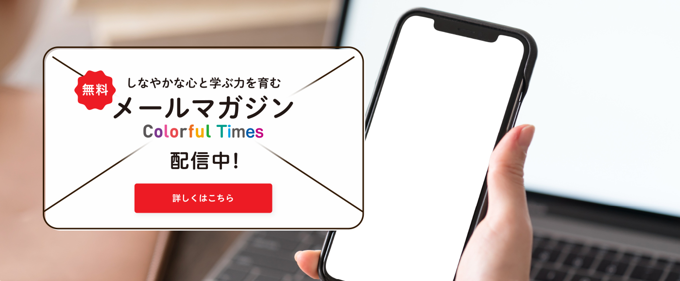 【無料！】しなやかな心と学力を育むメールマガジン、Colorful Times配信中！